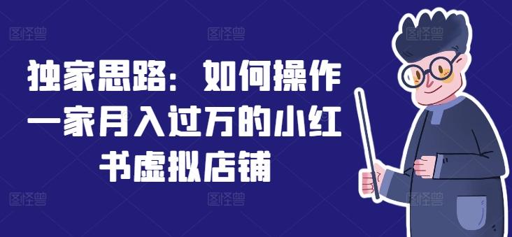 独家思路：如何操作一家月入过万的小红书虚拟店铺-创薯资源