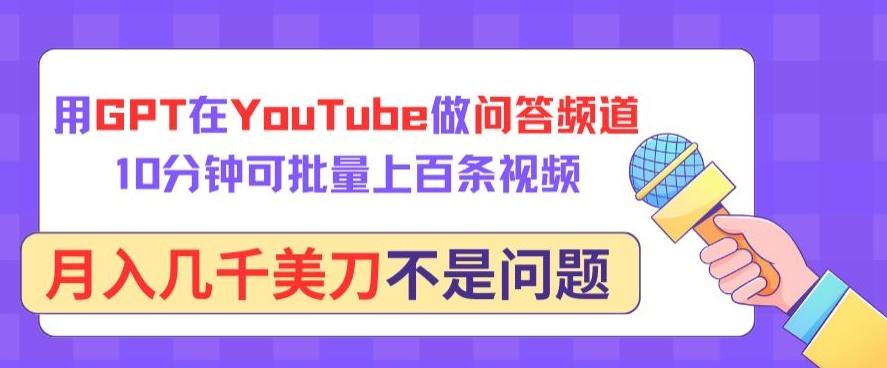 用GPT在YouTube做问答频道，10分钟可批量上百条视频，月入几千美刀不是问题【揭秘】-创薯资源