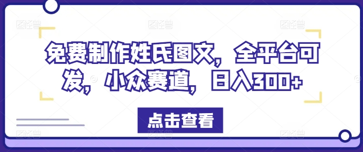 免费制作姓氏图文，全平台可发，小众赛道，日入300+【揭秘】-创薯资源