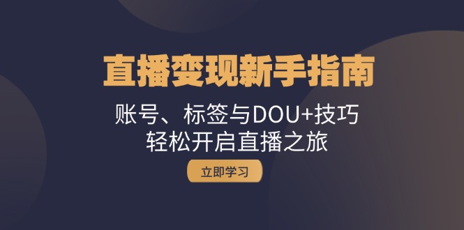 直播变现新手指南：账号、标签与DOU+技巧，轻松开启直播之旅-创薯资源