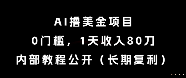 AI撸美金项目，0门槛，1天收入80刀，内部教程公开(长期复利)【揭秘】-创薯资源