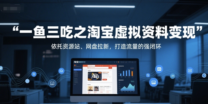 一鱼三吃之淘宝虚拟资料变现，依托资源站、网盘拉新，打造流量的强闭环-创薯资源