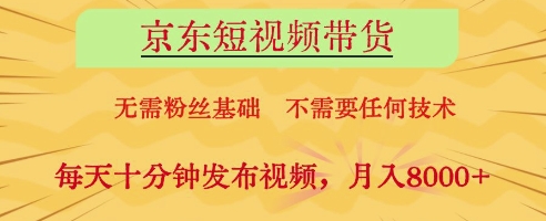 京东短视频带货，无需粉丝基础，不需要任何技术，每天十分钟发布视频，月入8k【揭秘】-创薯资源