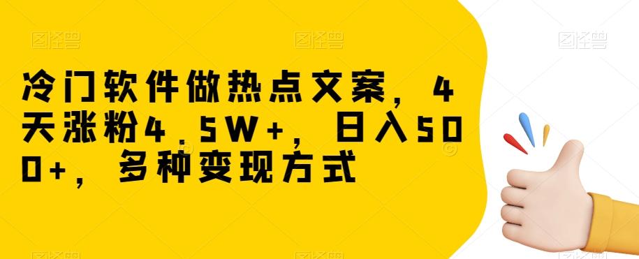 冷门软件做热点文案，4天涨粉4.5W+，日入500+，多种变现方式【揭秘】-创薯资源