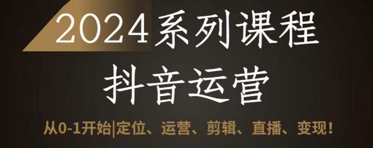 2024抖音运营全套系列课程，从0-1开始，定位、运营、剪辑、直播、变现-创薯资源