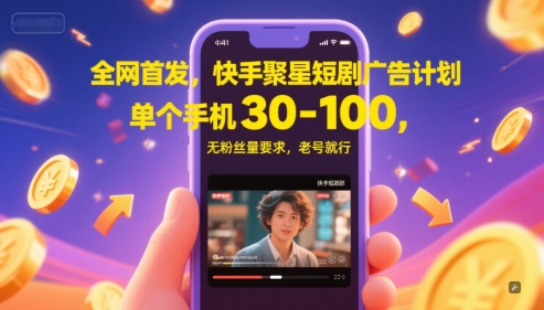 全网首发，快手聚星短剧广告计划，单个手机30-100，无粉丝量要求，老号就行-创薯资源