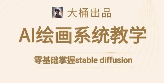 大桶的stable diffusion系统课程，零基础系统性学习AI绘画，小白也能轻松上手-创薯资源