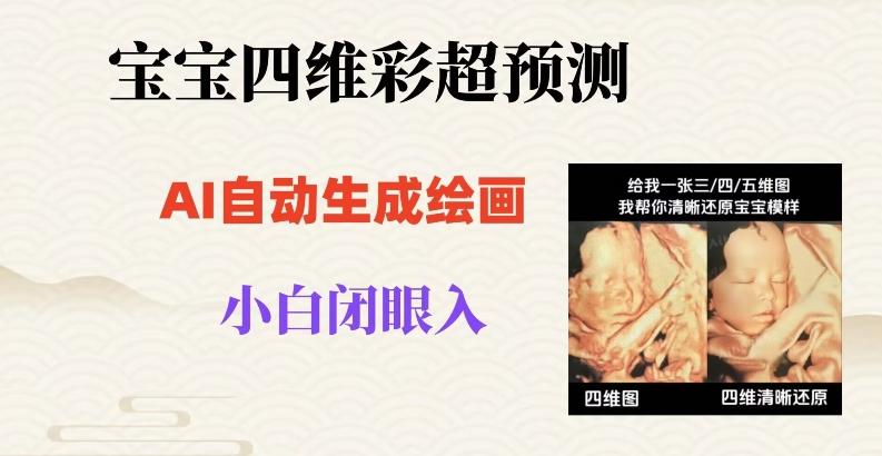 宝宝四维彩超AI预测项目，无门槛生成闭眼入日500+【揭秘】-创薯资源
