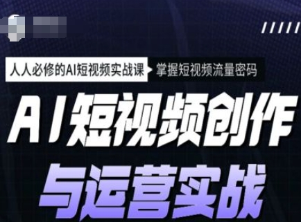 AI短视频创作与运营实战课程，人人必修的AI短视频实战课，掌握短视频流量密码-创薯资源