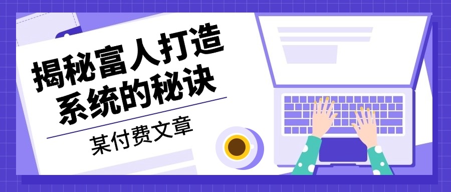 某付费文章：《揭秘富人打造系统的秘诀》-创薯资源