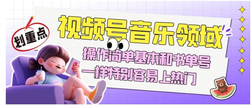 视频号音乐领域项目玩法，操作简单基本和书单号一样，特别容易上热门【揭秘】-创薯资源