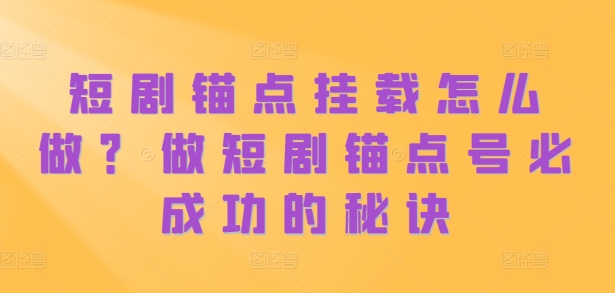 短剧锚点挂载怎么做？做短剧锚点号必成功的秘诀-创薯资源