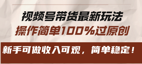 视频号带货最新玩法，操作简单100%过原创，新手可做收入可观，简单稳定！-创薯资源