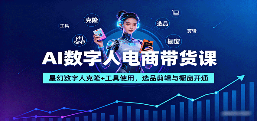 AI数字人电商带货课：星幻数字人克隆+工具使用，选品剪辑与橱窗开通-创薯资源