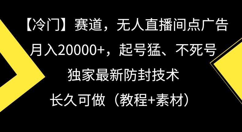 冷门赛道，无人直播间点广告，月入20000+，起号猛、不死号，独家最新防封技术【揭秘】-创薯资源