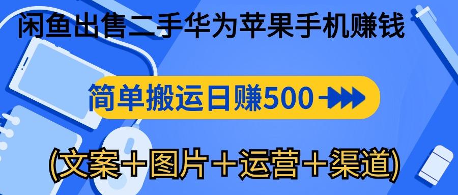 闲鱼出售二手华为苹果手机赚钱，简单搬运 日赚500-1000(文案＋图片＋运…-创薯资源