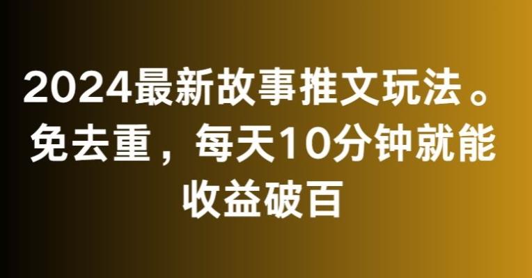 2024最新故事推文玩法，免去重，每天10分钟就能收益破百【揭秘】-创薯资源