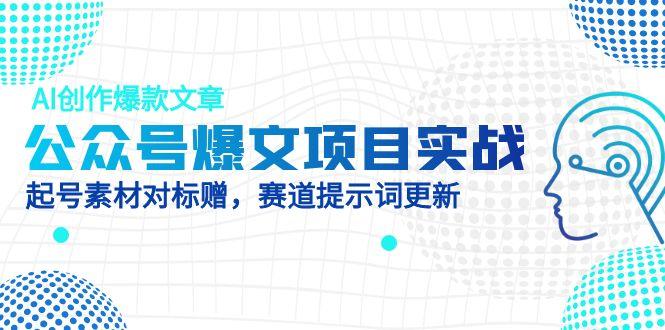 公众号爆文项目实战，AI创作爆款文章，起号素材对标赠(附赛道AI提示词-创薯资源