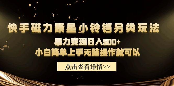 (9689期)快手磁力聚星小铃铛另类玩法，暴力变现日入500+小白简单上手无脑操作就可以-创薯资源