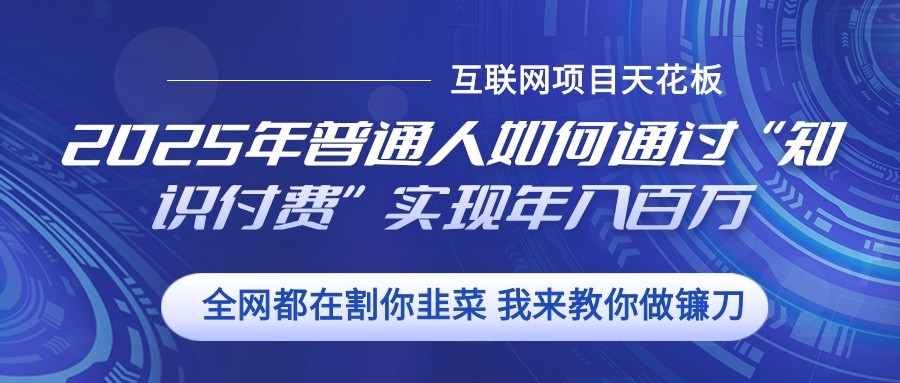 2025年普通人如何通过”知识付费“实现年入百万-创薯资源