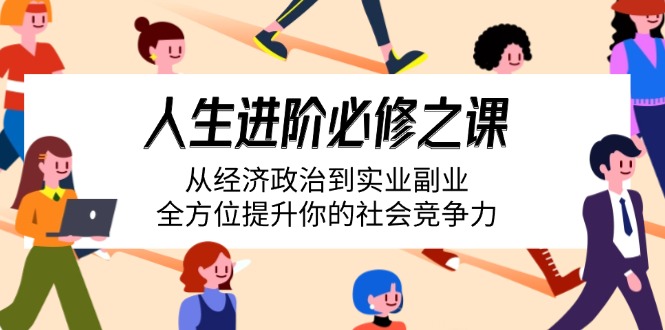 人生进阶必修之课：从经济政治到实业副业，全方位提升你的社会竞争力-创薯资源