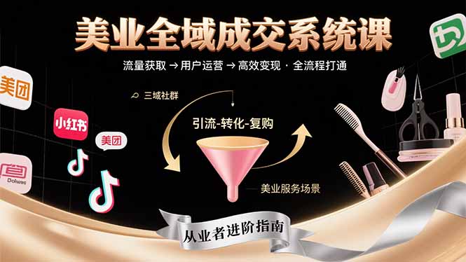 美业全域成交系统课程：帮助美业从业者打通从流量获取到高效变现全流程-创薯资源