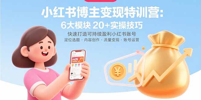 小红书博主变现特训营：6大模块20+实操技巧 快速打造可持续盈利小红书账号-创薯资源