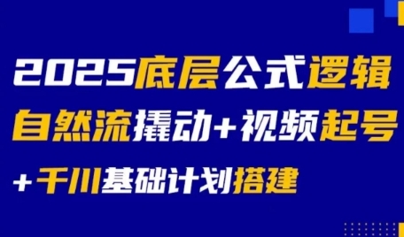 2025底层公式逻辑自然流撬动+视频起号+千川基础计划搭建-创薯资源