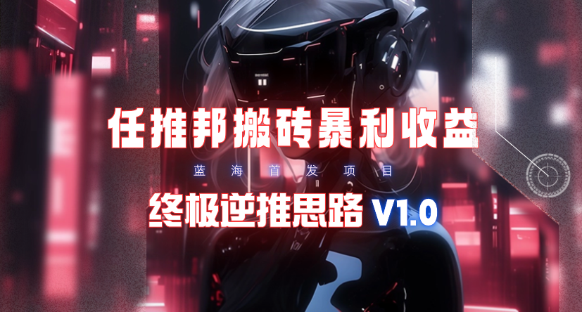 (9566期)【限时蓝海】任推邦搬砖暴利吃收益_终极逆推思路V1.0-创薯资源