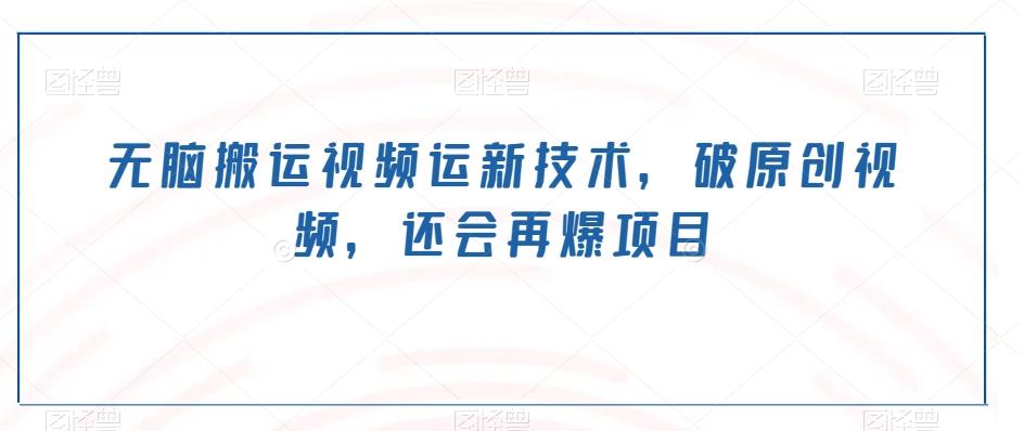 无脑搬运视频运新技术，破原创视频，还会再爆项目-创薯资源