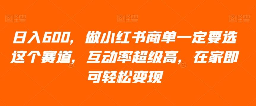 日入600，做小红书商单一定要选这个赛道，互动率超级高，在家即可轻松变现-创薯资源