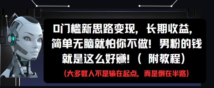 0门槛新思路变现，长期收益，简单无脑就怕你不做，男粉的钱就是这么好挣(附教程)-创薯资源