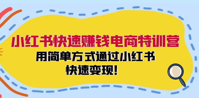 小红书快速赚钱电商特训营：用简单方式通过小红书快速变现！-创薯资源