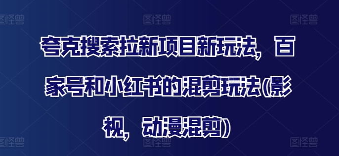 夸克搜索拉新项目新玩法，百家号和小红书的混剪玩法(影视，动漫混剪)-创薯资源