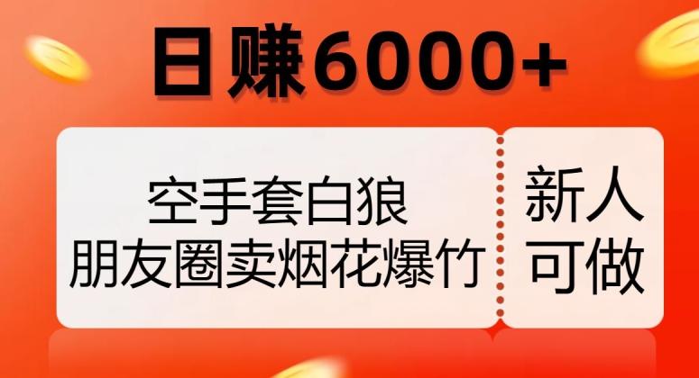 空手套白狼，朋友圈卖烟花爆竹，日赚6000+【揭秘】-创薯资源