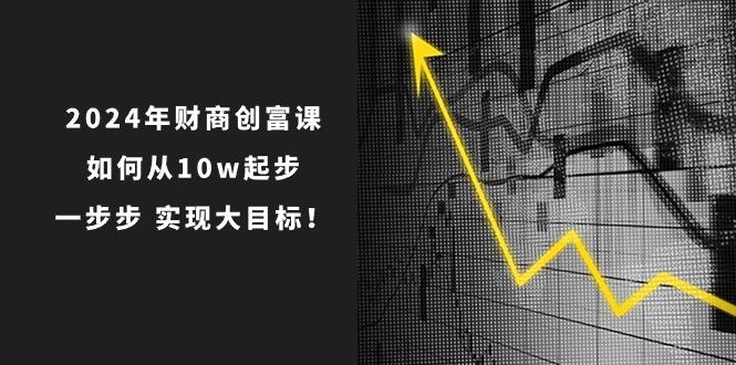 2024年 财商-创富课：如何从10w起步，一步步 实现大目标！-创薯资源