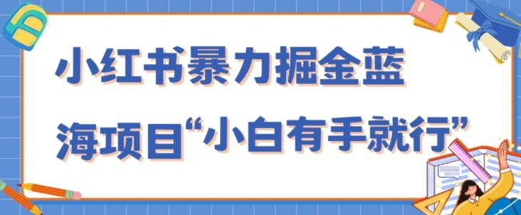 小红书暴力掘金蓝海项目，轻松日入1000+、小白有手就行（附新引流方法，不违规）-创薯资源