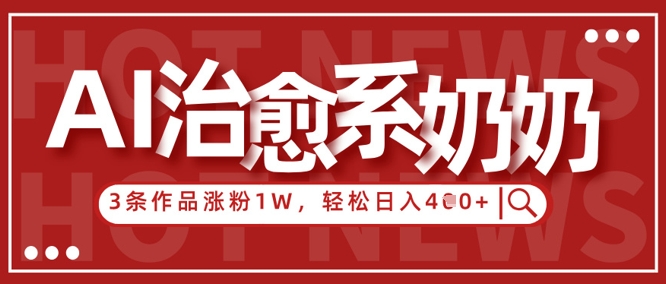 AI治愈系老奶奶情感赛道，3条作品涨粉1W+，小白轻松日入4张+-创薯资源