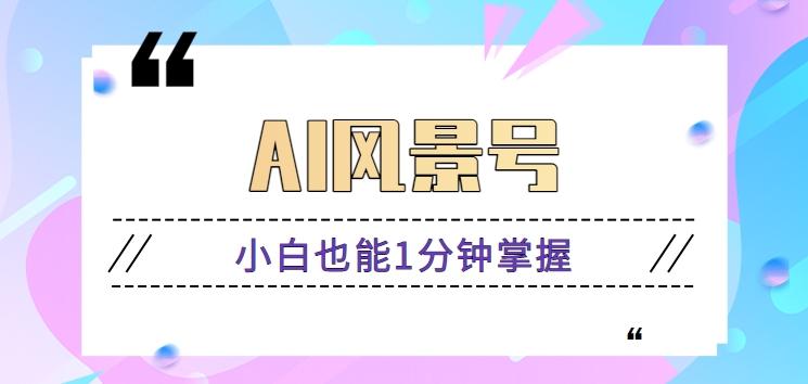 AI风景号7天涨粉10W，小白也能1分钟掌握的视频制作教程-创薯资源