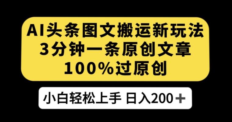 AI头条图文搬运新玩法，3分钟一条原创文章，100%过原创轻松日入200+【揭秘】-创薯资源