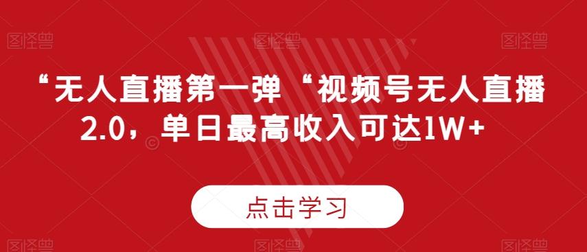 “无人直播第一弹“视频号无人直播2.0，单日最高收入可达1W+【揭秘】-创薯资源