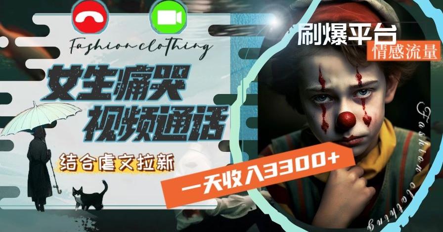 一天收入3300+，用女生痛哭视频通话结合虐文拉新，刷爆平台情感流量【揭秘】-创薯资源