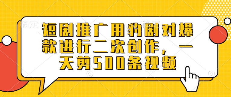 短剧推广用豹剧对爆款进行二次创作，一天剪500条视频-创薯资源