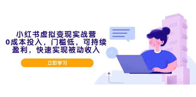 小红书虚拟变现实战营，0成本投入，门槛低，可持续盈利，快速实现被动收入-创薯资源