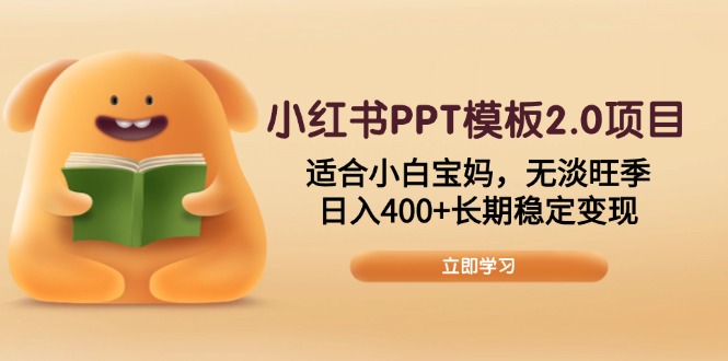 小红书PPT模板2.0项目，适合小白宝妈，无淡旺季，日入400+长期稳定变现-创薯资源