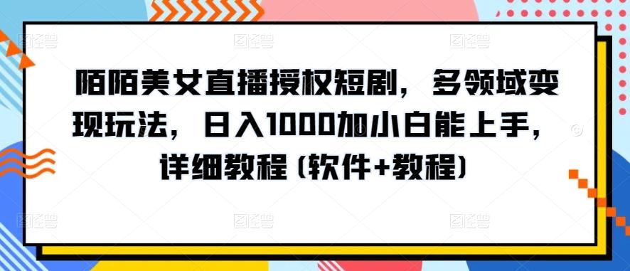 陌陌美女直播授权短剧，多领域变现玩法，日入1000加小白能上手，详细教程(软件+教程)【揭秘】-创薯资源