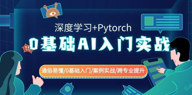 0基础AI入门实战(深度学习+Pytorch) 通俗易懂/0基础入门/案例实战/跨专业提升-创薯资源
