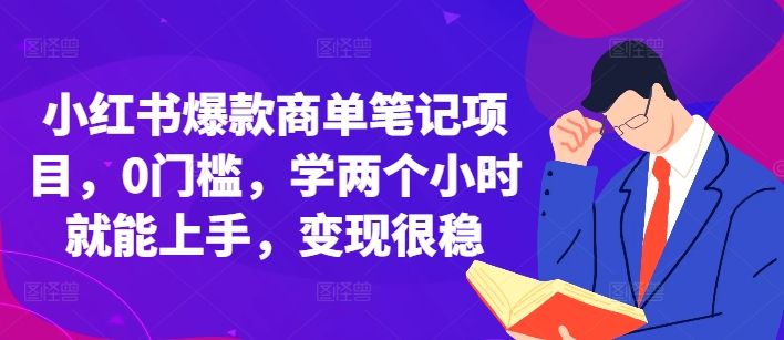 小红书爆款商单笔记项目，0门槛，学两个小时就能上手，变现很稳-创薯资源