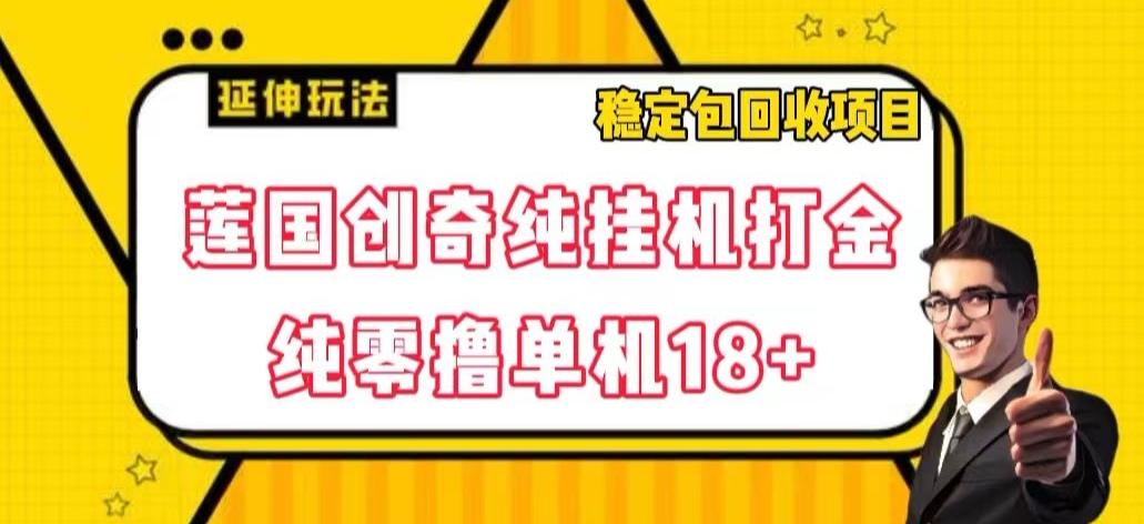 莲国创奇纯挂机打金，纯零撸单机18+，稳定包回收项目【揭秘】-创薯资源