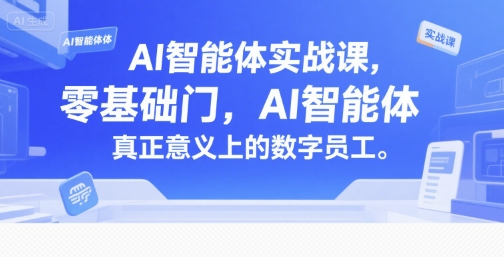 AI智能体实战课，零基础入门，AI智能体真正意义上的数字员工-创薯资源